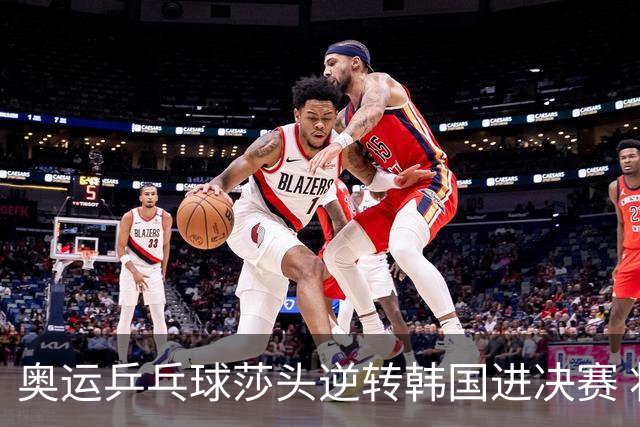 奥运乒乓球莎头逆转韩国进决赛 将与朝鲜组合争冠